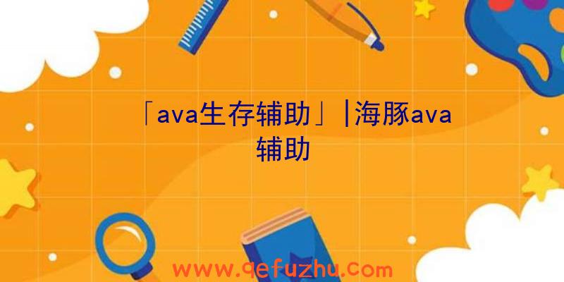 「ava生存辅助」|海豚ava辅助